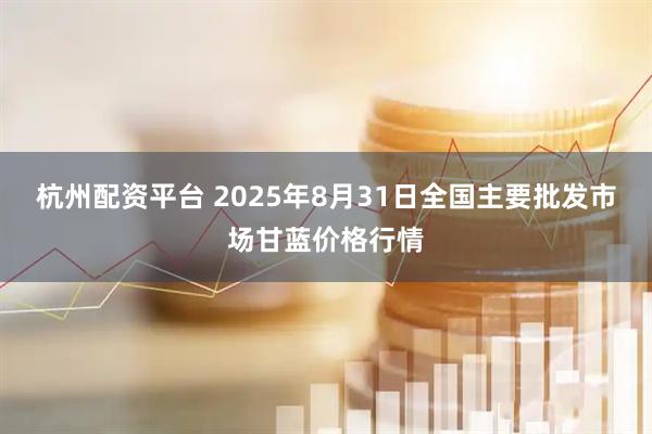 杭州配资平台 2025年8月31日全国主要批发市场甘蓝价格行情