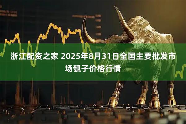 浙江配资之家 2025年8月31日全国主要批发市场瓠子价格行情