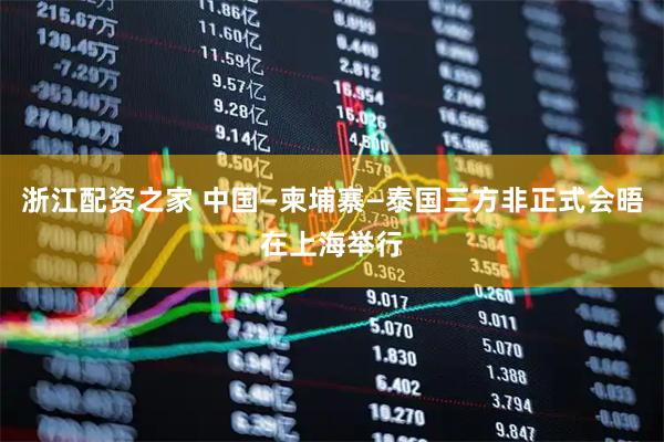 浙江配资之家 中国—柬埔寨—泰国三方非正式会晤在上海举行