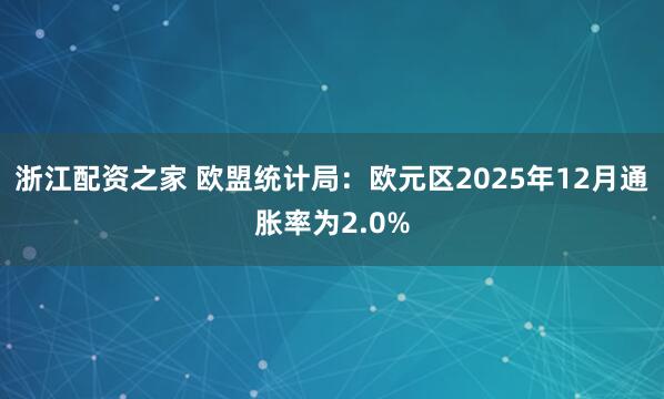 浙江配资之家 欧盟统计局：欧元区2025年12月通胀率为2.0%