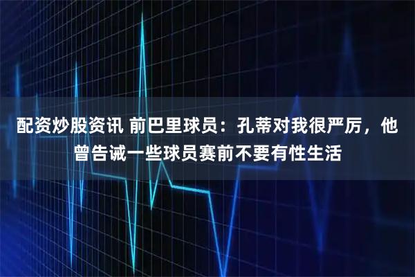 配资炒股资讯 前巴里球员：孔蒂对我很严厉，他曾告诫一些球员赛前不要有性生活
