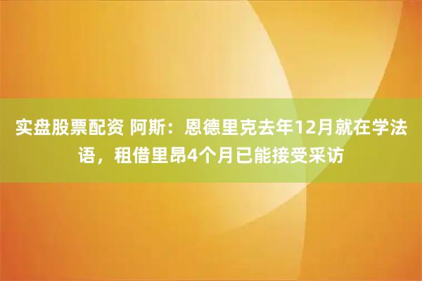 实盘股票配资 阿斯：恩德里克去年12月就在学法语，租借里昂4个月已能接受采访