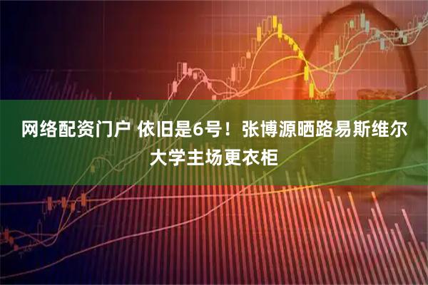 网络配资门户 依旧是6号！张博源晒路易斯维尔大学主场更衣柜